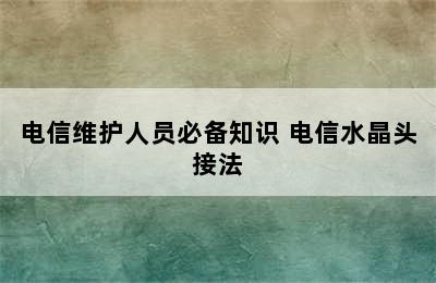 电信维护人员必备知识 电信水晶头接法